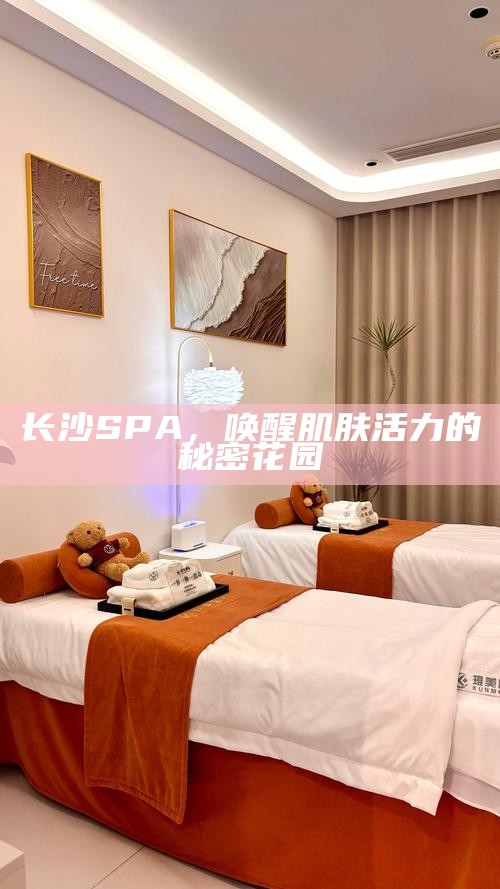 长沙SPA，唤醒肌肤活力的秘密花园