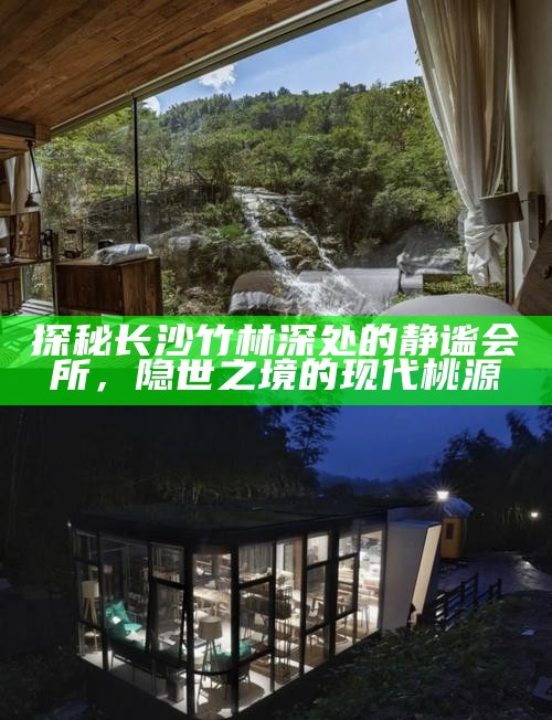 探秘长沙竹林深处的静谧会所，隐世之境的现代桃源