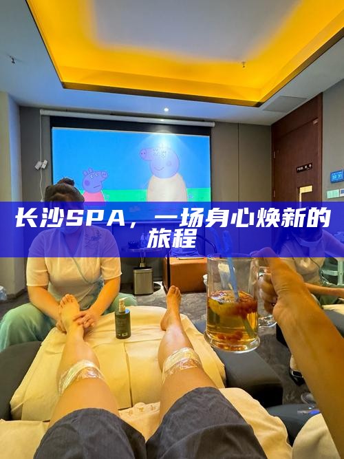 长沙SPA，一场身心焕新的旅程